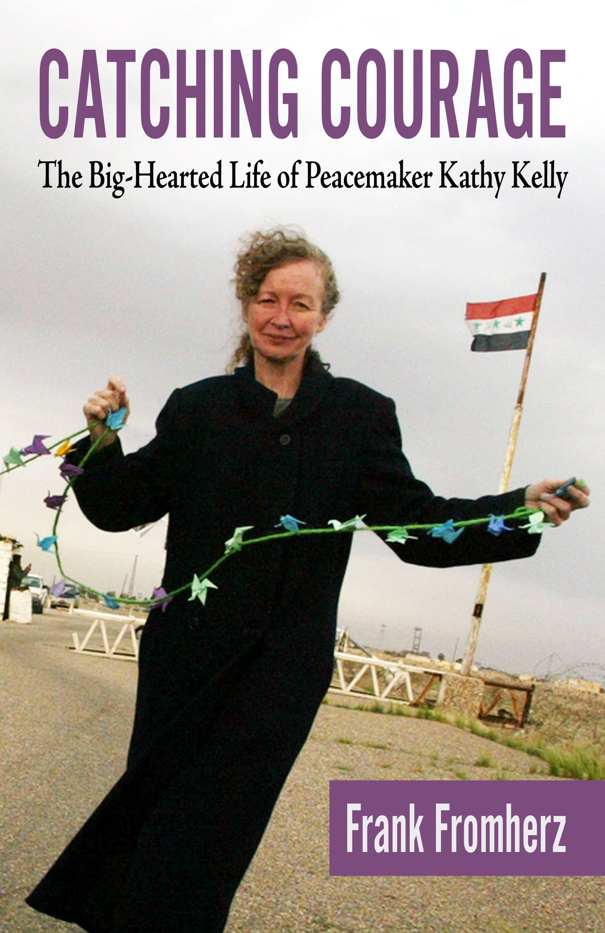 Catching Courage: The Big-Hearted Life of Peacemaker Kathy Kelly