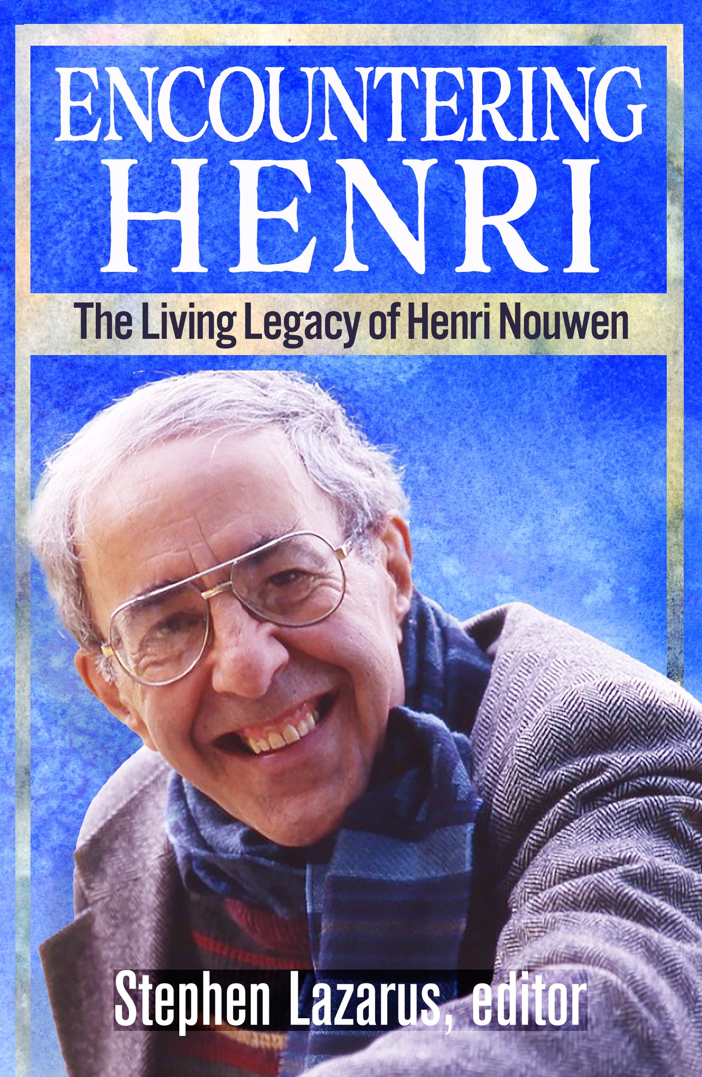 Encountering Henri: The Living Legacy of Henri Nouwen