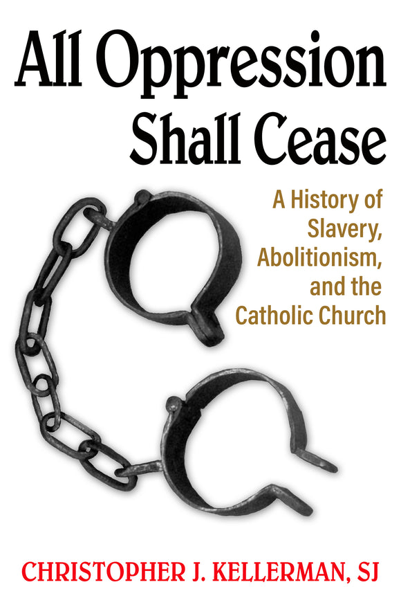 All Oppression Shall Cease : A History of Slavery, Abolitionism, and the Catholic Church - Orbis Books