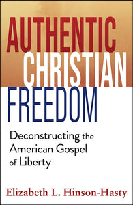 Authentic Christian Freedom: Deconstructing the American Gospel of Liberty