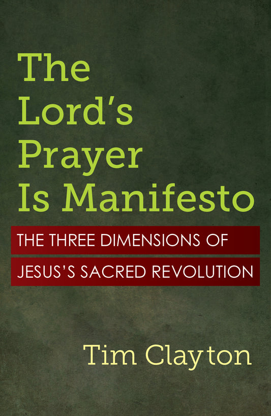 The Lord's Prayer Is Manifesto: The Three Dimensions of Jesus's Sacred Revolution