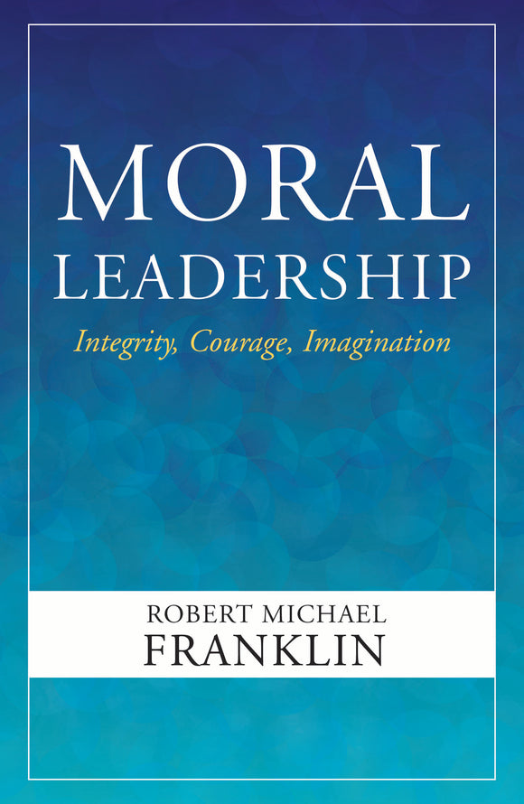 Moral Leadership: Integrity, Courage, Imagination - Paperback edition