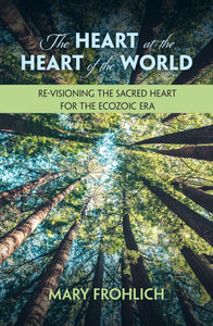 The Heart at the Heart of the World: Re-visioning the Sacred Heart for the Ecozoic Era Orbis Books