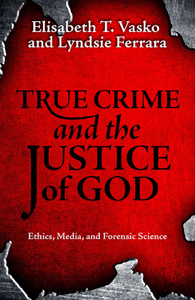 True Crime and The Justice of God: Ethics, Media, and Forensic Science - Orbis Books
