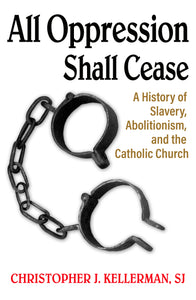 All Oppression Shall Cease : A History of Slavery, Abolitionism, and the Catholic Church - Orbis Books
